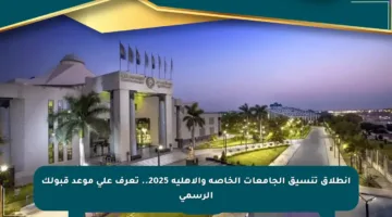 انطلاق تنسيق الجامعات الخاصة والأهلية 2025.. تعرف على موعد قبولك الرسمي